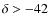$\delta > -42$