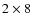 $2 \times 8 $