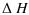 $\displaystyle \Delta~H$