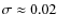 $\sigma\approx0.02$