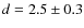 $d=2.5\pm0.3$