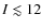 $I\lesssim 12$