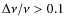 $\Delta\nu/\nu > 0.1$