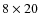 $8 \times 20$