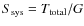 $S_{\rm sys}=T_{\rm total}/G$