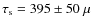 $\tau_{\rm s}=395 \pm 50~\mu$