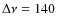 $\Delta \nu= 140$