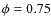 $\phi=0.75$