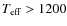 $T_{\rm {eff}}> 1200$