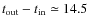 $t_{\rm out}-t_{\rm in}\simeq 14.5$