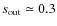 $s_{\rm out}\simeq 0.3$