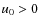 ${u_{\rm0}}> 0$