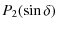 $\displaystyle %
P_{2}(\sin \delta)$