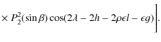 $\displaystyle \times ~ P_{2}^2(\sin \beta)\cos(2\lambda-2h-2\rho\epsilon l-\epsilon g)\Bigg].$