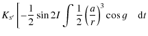 $\displaystyle K_{s'}\left[-\frac{1}{2}\sin 2I\int\frac{1}{2}\left(\frac{a}{r}\right)^3\cos g \quad {\rm d}t \right.$