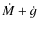 $\dot{M}+\dot{g}$