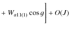 $\displaystyle + ~ W_{a11(1)} \cos g\Bigg]+O(J)$