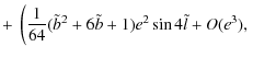 $\displaystyle + ~ \left(\frac{1}{64}(\tilde{b}^2+6\tilde{b}+1)e^2 \sin 4 \tilde{l}+O(e^3), \right.$