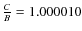 $\frac{C}{B}=1.000010$