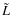 $\tilde{L}$