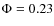 $\Phi=0.23$