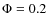 $\Phi=0.2$