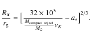 \begin{displaymath}{R_{\rm tr}\over r_{\rm g}}=\big[ {32\times 10^3 \over {{M_{\rm compact~object}\over M_{\odot}} \nu_K}}-a_* \big ]^{2/3}.
\end{displaymath}