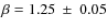 $\beta=1.25~\pm~0.05$