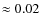 $\approx 0.02$