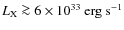 $L_{\rm X} \ga 6\times 10^{33}~\rm erg~s^{-1}$