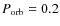 $P_{\rm orb}=0.2$