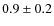 $0.9\pm0.2$