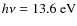 $h \nu = 13.6~\mbox{eV}$