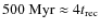$500 ~ {\rm Myr} \approx 4 t_{{\rm rec}}$