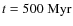 $t = 500 ~ {\rm Myr}$