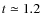 $ t \simeq 1.2 $