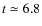 $t \simeq 6.8$
