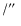 $\slash\hbox{$^{\prime\prime}$ }$