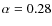$\alpha = 0.28$