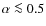 $\alpha \la 0.5$