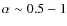 $\alpha\sim0.5-1$