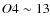 $O4\sim 13$