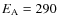 $E_{\rm A} = 290$