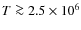 $T \ga 2.5 \times 10^{6}$