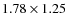 $1.78 \times 1.25$