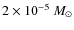 $2 \times 10^{-5}~M_{\odot}$