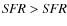 ${\it SFR} > {\it SFR}$