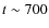$t \sim 700$