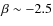 $\beta \sim -2.5$