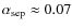 $\alpha_{\rm sep}\approx0.07$